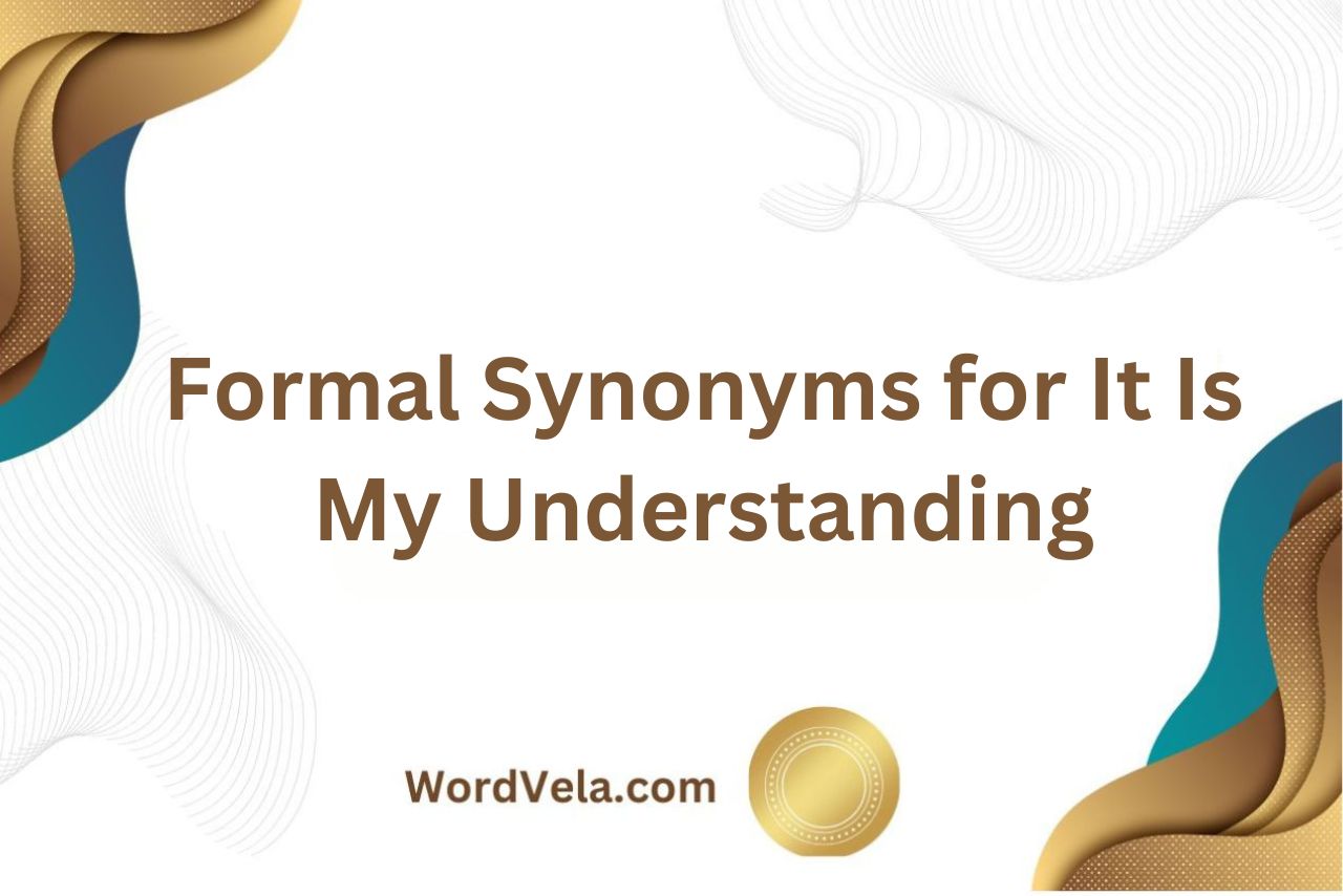 12 Formal Synonyms for It Is My Understanding!