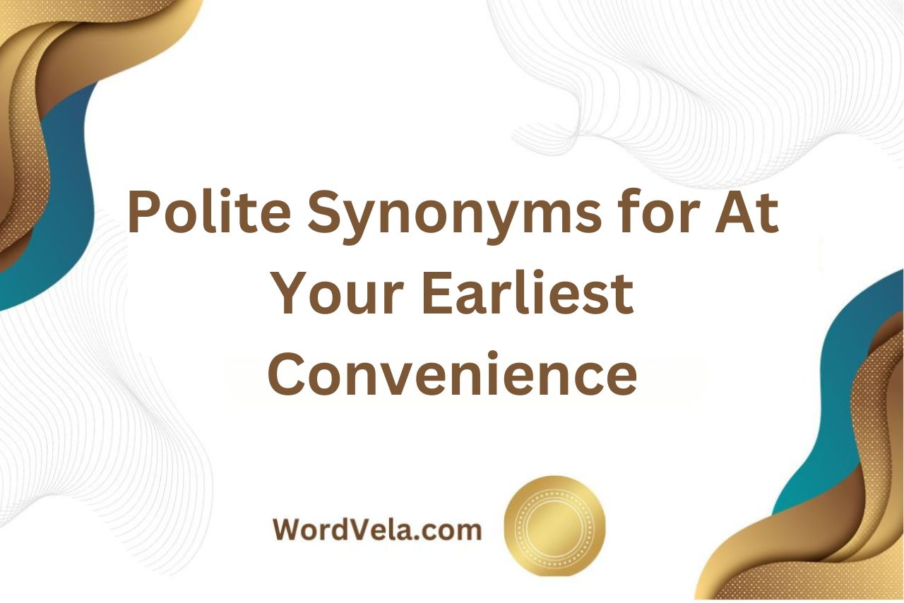 10 Polite Synonyms for At Your Earliest Convenience!